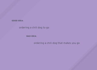 GOOD IDEA:
BAD IDEA:
ordering a chili dog to go
ordering a chili dog that makes you go
 