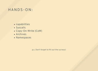 HAN D S- O N:
capabilities
Syscalls
Copy-On-Write (CoW)
Archives
Namespaces
p.s. Don't forget to ﬁll out the surveys!
 