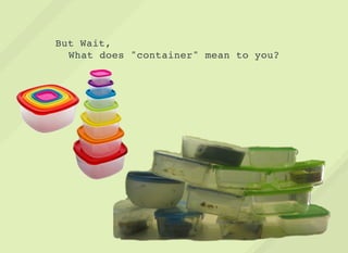 But Wait,
What does "container" mean to you?
 