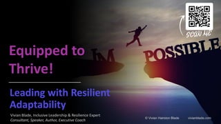 Vivian Blade, Inclusive Leadership & Resilience Expert
Consultant, Speaker, Author, Executive Coach
© Vivian Hairston Blade vivianblade.com
Leading with Resilient
Adaptability
Equipped to
Thrive!
 