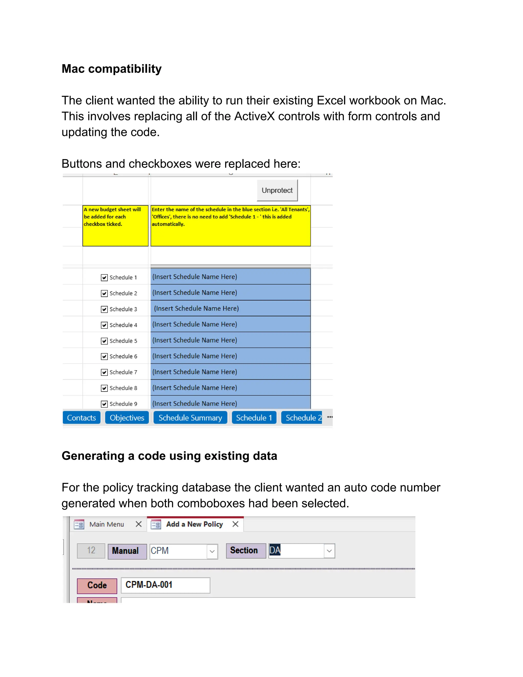 Mac compatibility
The client wanted the ability to run their existing Excel workbook on Mac.
This involves replacing all of the ActiveX controls with form controls and
updating the code.
Buttons and checkboxes were replaced here:
Generating a code using existing data
For the policy tracking database the client wanted an auto code number
generated when both comboboxes had been selected.
 