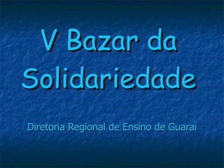 V Bazar da Solidariedade Diretoria Regional de Ensino de Guaraí 