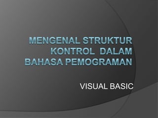 MENGENAL STRUKTUR KONTROL  DALAM BAHASA PEMOGRAMAN VISUAL BASIC 