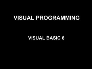 VISUAL PROGRAMMING
VISUAL BASIC 6
 