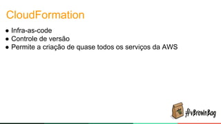 CloudFormation
● Infra-as-code
● Controle de versão
● Permite a criação de quase todos os serviços da AWS
 