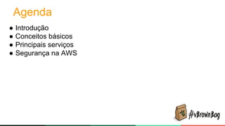 Agenda
● Introdução
● Conceitos básicos
● Principais serviços
● Segurança na AWS
 