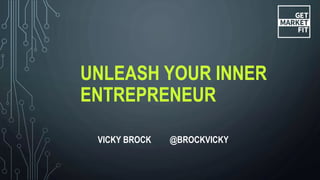 UNLEASH YOUR INNER
ENTREPRENEUR
VICKY BROCK @BROCKVICKY
 