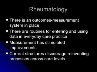 Rheumatology There is an outcomes-measurement system in place There are routines for entering and using data in everyday care practice Measurement has stimulated improvements Current structures discourage reinventing processes across care levels. 