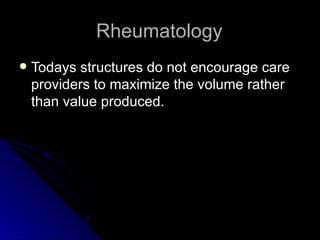 Rheumatology Todays structures do not encourage care providers to maximize the volume rather than value produced.  