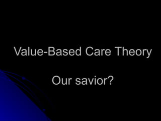 Value-Based Care Theory Our savior? 