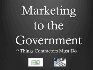 Marketing
to the
Government
9 Things Contractors Must Do
 