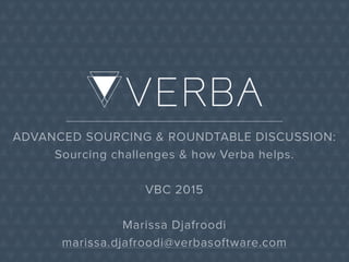 ADVANCED SOURCING & ROUNDTABLE DISCUSSION:
Sourcing challenges & how Verba helps.
VBC 2015
Marissa Djafroodi
marissa.djafroodi@verbasoftware.com
 