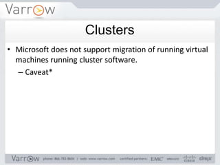 Clusters
• Microsoft does not support migration of running virtual
  machines running cluster software.
  – Caveat*
 