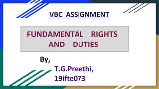 VBC ASSIGNMENT
By,
T.G.Preethi,
19ifte073
FUNDAMENTAL RIGHTS
AND DUTIES
 