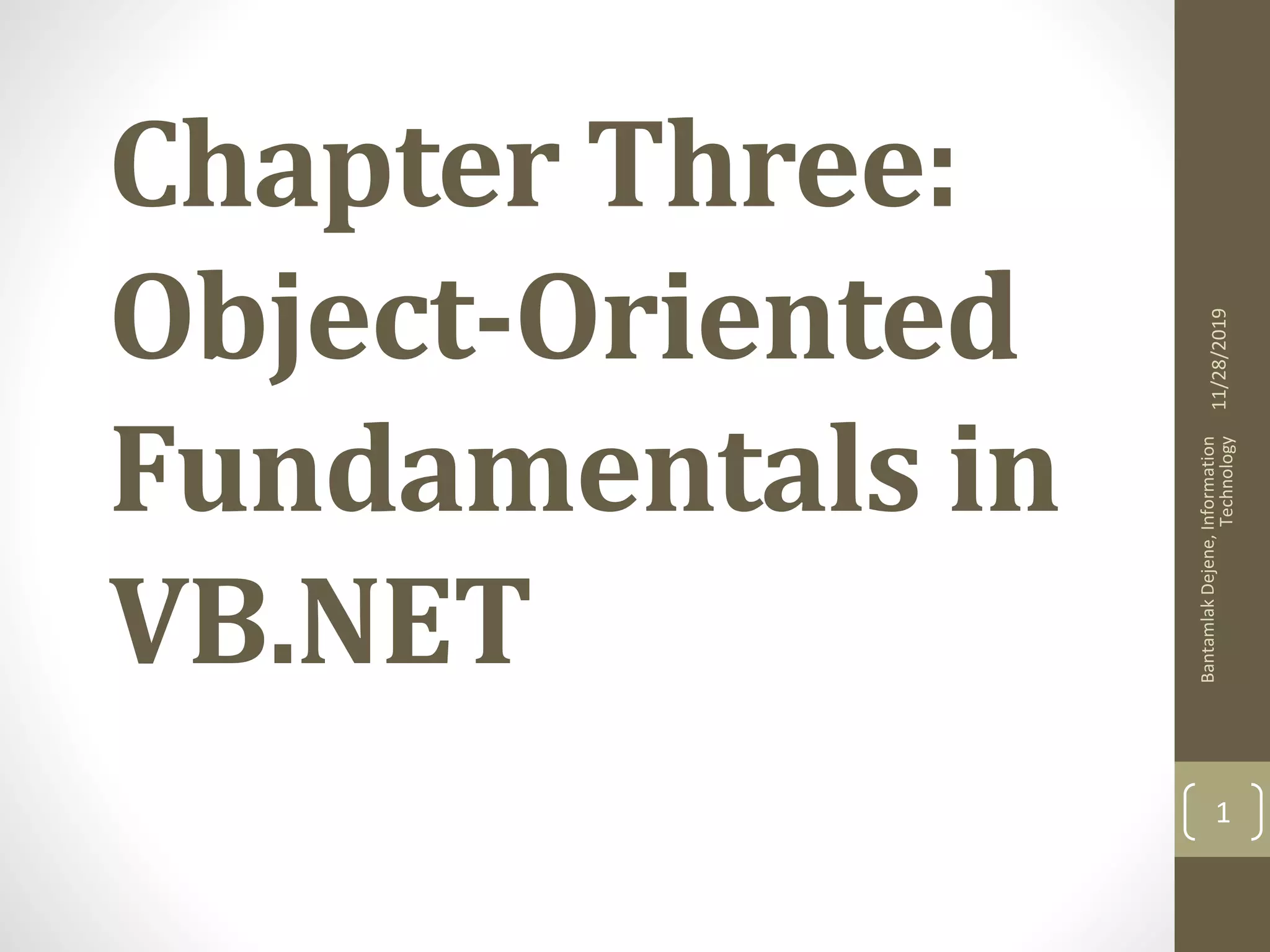 Chapter Three:
Object-Oriented
Fundamentals in
VB.NET
11/28/2019
BantamlakDejene,Information
Technology
1
 