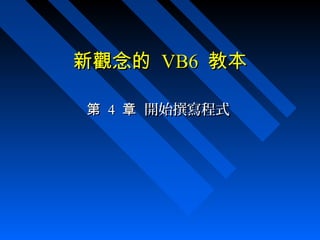 新觀念的新觀念的 VB6VB6 教本教本
第第 44 章章 開始撰寫程式開始撰寫程式
 