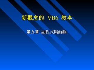 新觀念的新觀念的 VB6VB6 教本教本
第九章第九章 副程式與函數副程式與函數
 