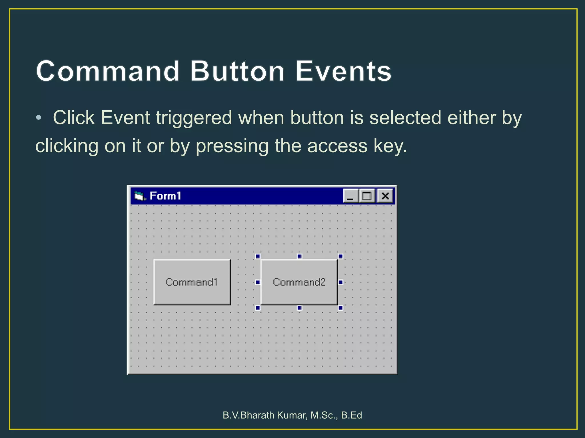 • Click Event triggered when button is selected either by
clicking on it or by pressing the access key.
B.V.Bharath Kumar, M.Sc., B.Ed
 
