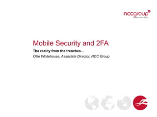 Mobile Security and 2FA
The reality from the trenches…
Ollie Whitehouse, Associate Director, NCC Group
 