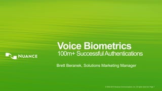 © 2002-2013 Nuance Communications, Inc. All rights reserved. Page 1
Voice Biometrics
100m+ SuccessfulAuthentications
Brett Beranek, Solutions Marketing Manager
 