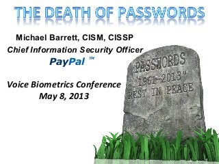 PayPal
TM
Michael Barrett, CISM, CISSP
Chief Information Security Officer
Voice	
  Biometrics	
  Conference	
  
May	
  8,	
  2013	
  
 