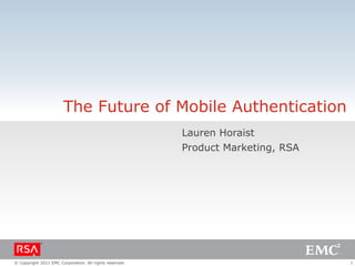 1© Copyright 2011 EMC Corporation. All rights reserved.
The Future of Mobile Authentication
Lauren Horaist
Product Marketing, RSA
 