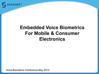 1
Embedded Voice Biometrics
For Mobile & Consumer
Electronics
Voice Biometrics Conference May 2013
 