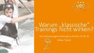 Warum „klassische“
Trainings nicht wirken?
Vertriebsmanagementkongress Berlin, 03.06.16
Niklas Tripolt
 