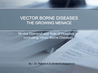 VECTOR BORNE DISEASES
THE GROWING MENACE
Modus Operandi and Role of Hospitals in
controlling Vector Borne Diseases

By – Dr. Rakshit A S (drrakshit.blogspot.in)

 