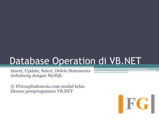 Database Operation di VB.NET
Insert, Update, Select, Delete Statements
terhubung dengan MySQL
© FGroupIndonesia.com modul kelas
khusus pemprograman VB.NET
 