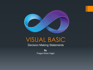 VISUAL BASIC
Decision Making Statements
             By
      Pragya Ratan Sagar
 