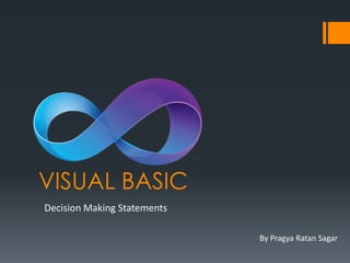 VISUAL BASIC
Decision Making Statements

                             By Pragya Ratan Sagar
 