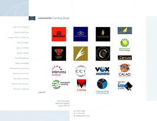 visionnaires branding design


      IDENTITÉ DE MARQUE


        DESIGN GRAPHIQUE


PLANIFICATION ET STRATÉGIE


            Noms et slogans

          Logos et symboles

           Identités visuelles

        Normes graphiques

         Design d'emballage

  Présentations corporatives

      Publicité et promotion

      Sites Web et Intranets

    Plans de communication

       Illustration numérique
                                 Logotypes



                                                 1106, avenue Greene
                                                Westmount (Québec)
                                                   Canada H3Z 1Z9


                                                                       t 514-931-6098
                                                                       f 514-931-6133
                                                                       e info @ visionnaires.com
 