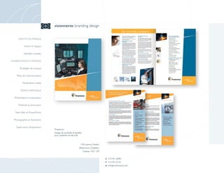 visionnaires branding design


      IDENTITÉ DE MARQUE


            Noms et slogans

            Identités visuelles

PLANIFICATION ET STRATÉGIE


        Stratégies de marque

    Plans de communication

          Planification média

        DESIGN GRAPHIQUE


  Présentations corporatives

      Publicité et promotion

   Sites Web et PowerPoints

  Photographie et illustration

    Supervision d’impression
                                  Protectron
                                  Design de pochette et feuillets
                                  pour systèmes de sécurité



                                                               1106, avenue Greene
                                                              Westmount (Québec)
                                                                 Canada H3Z 1Z9


                                                                                     t 514-931-6098
                                                                                     f 514-931-6133
                                                                                     e info @ visionnaires.com
 