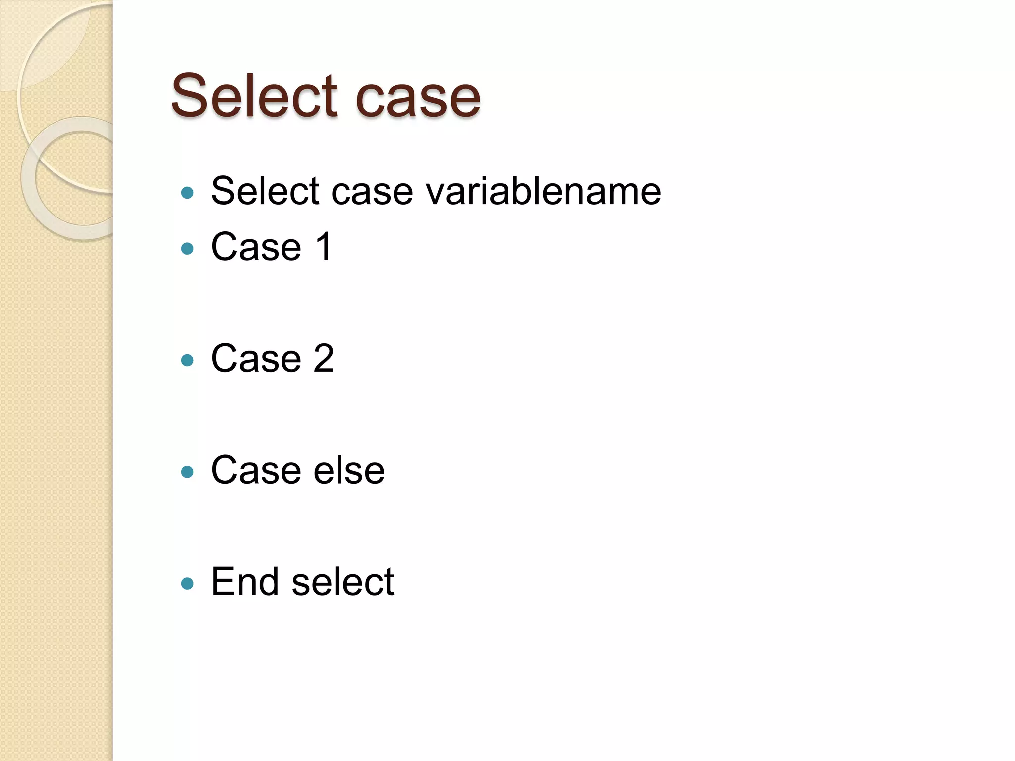 Select case
 Select case variablename
 Case 1
 Case 2
 Case else
 End select
 