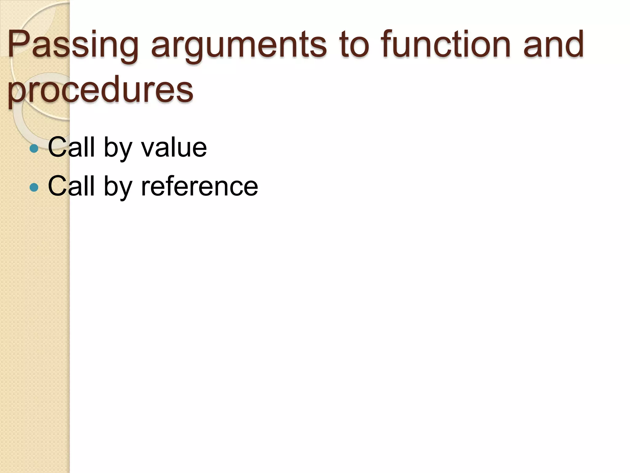 Passing arguments to function and
procedures
 Call by value
 Call by reference
 