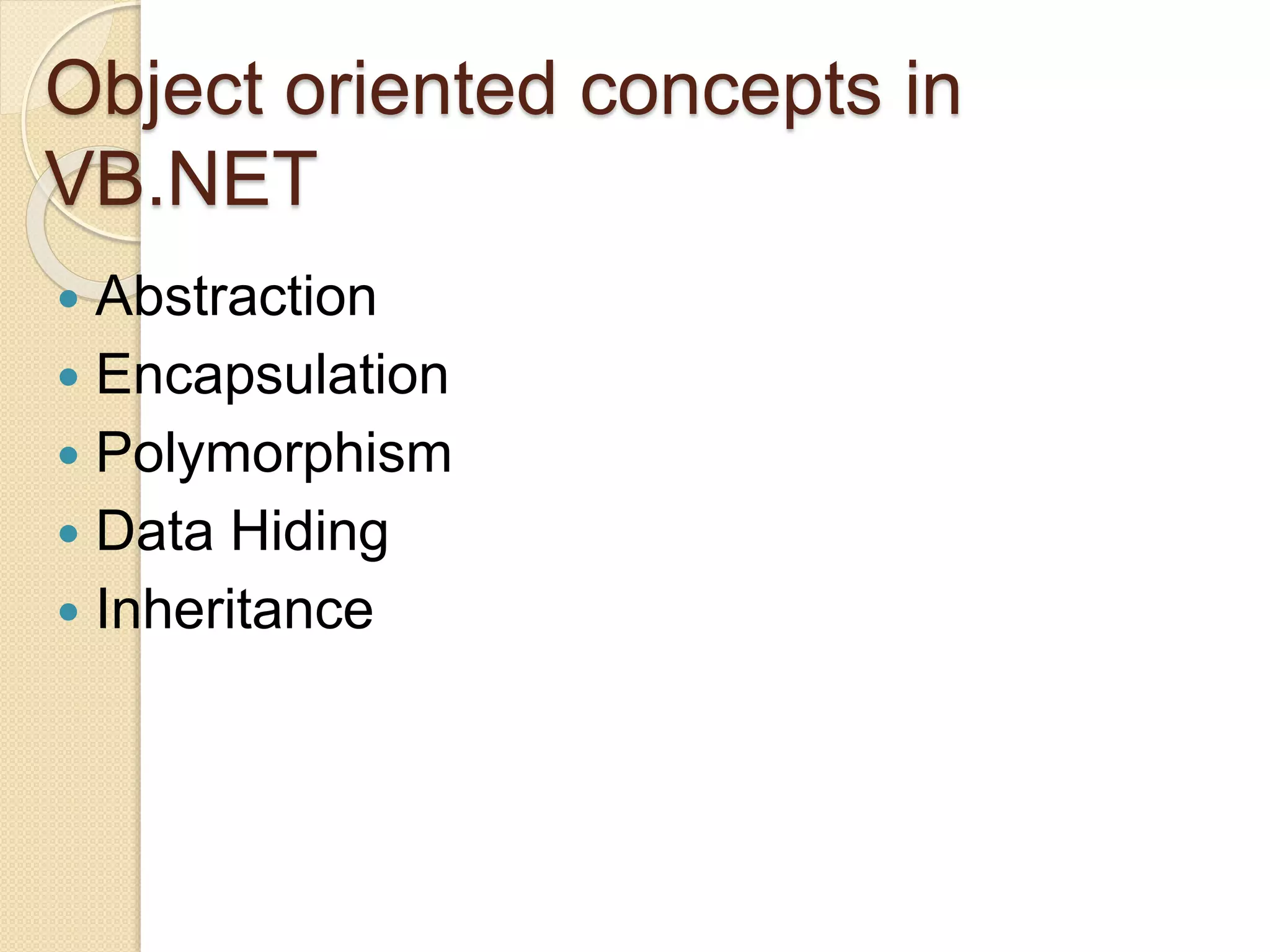 Object oriented concepts in
VB.NET
 Abstraction
 Encapsulation
 Polymorphism
 Data Hiding
 Inheritance
 