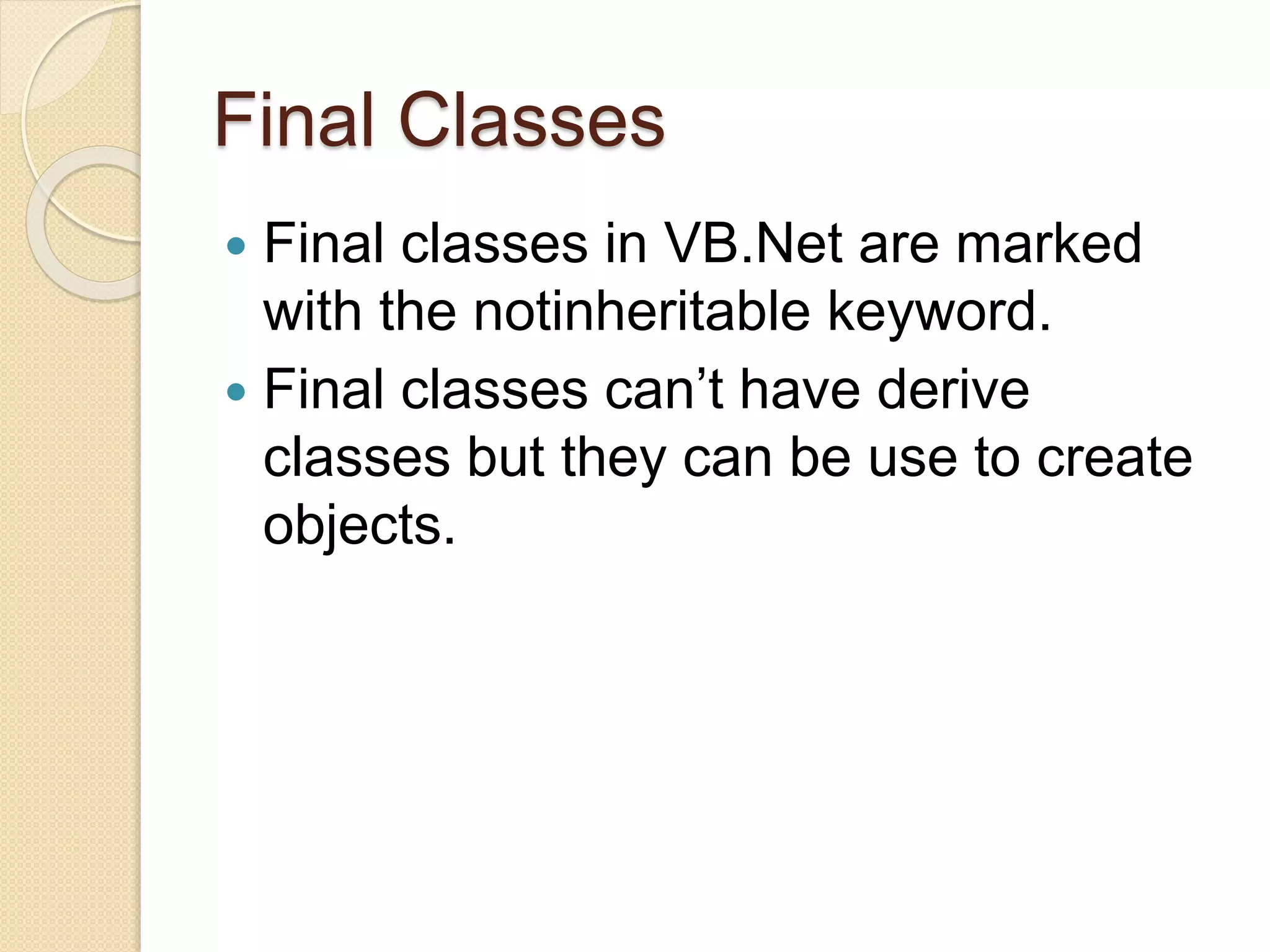 Final Classes
 Final classes in VB.Net are marked
with the notinheritable keyword.
 Final classes can’t have derive
classes but they can be use to create
objects.
 