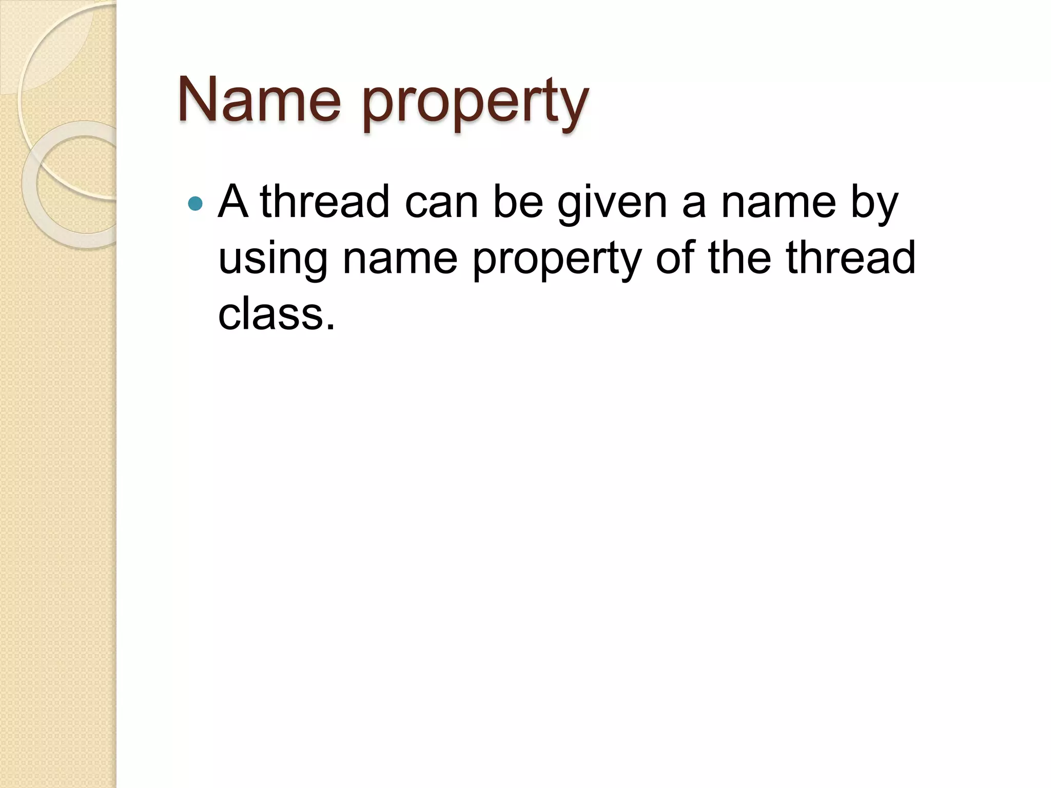 Name property
 A thread can be given a name by
using name property of the thread
class.
 