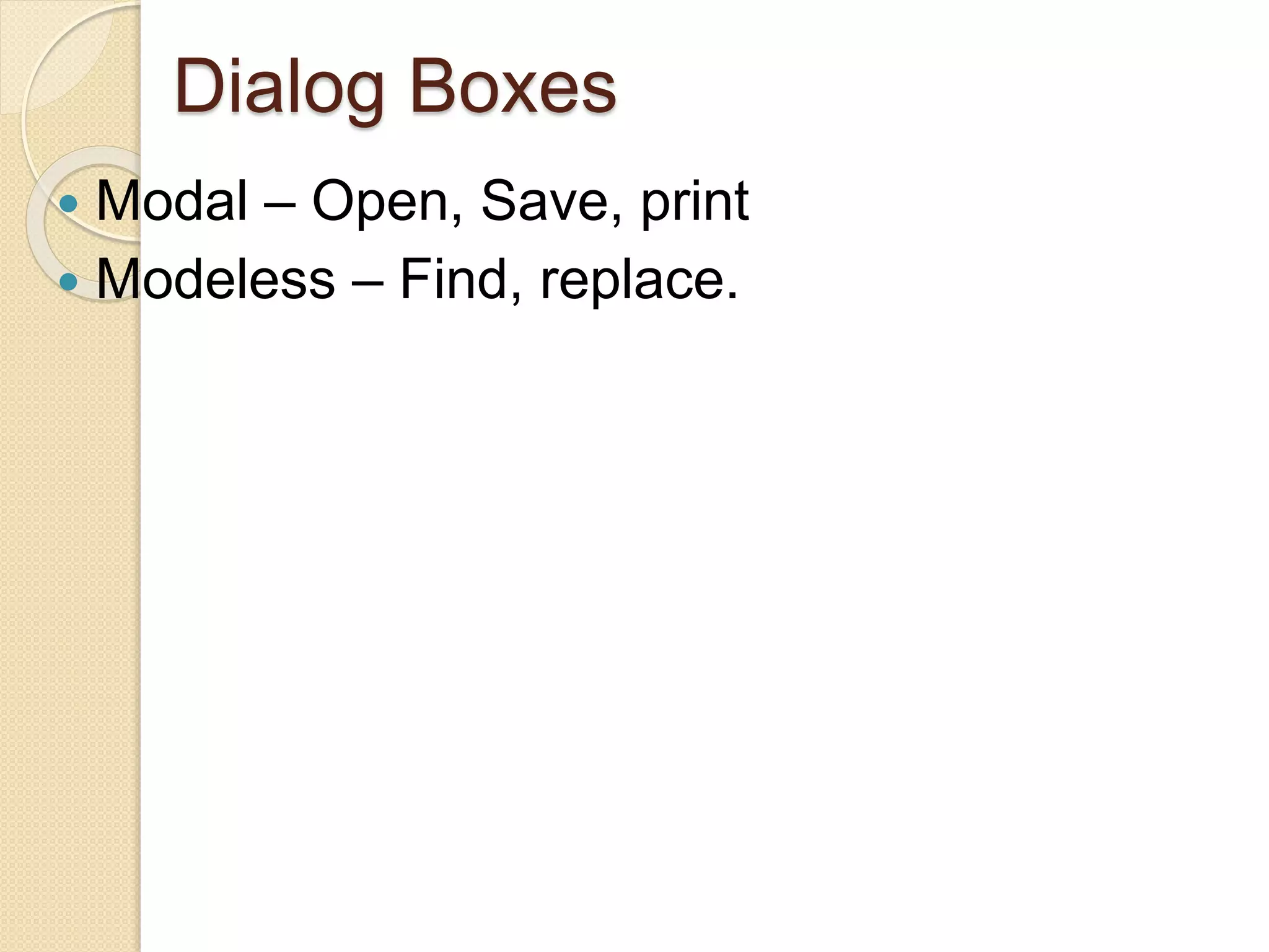Dialog Boxes
 Modal – Open, Save, print
 Modeless – Find, replace.
 