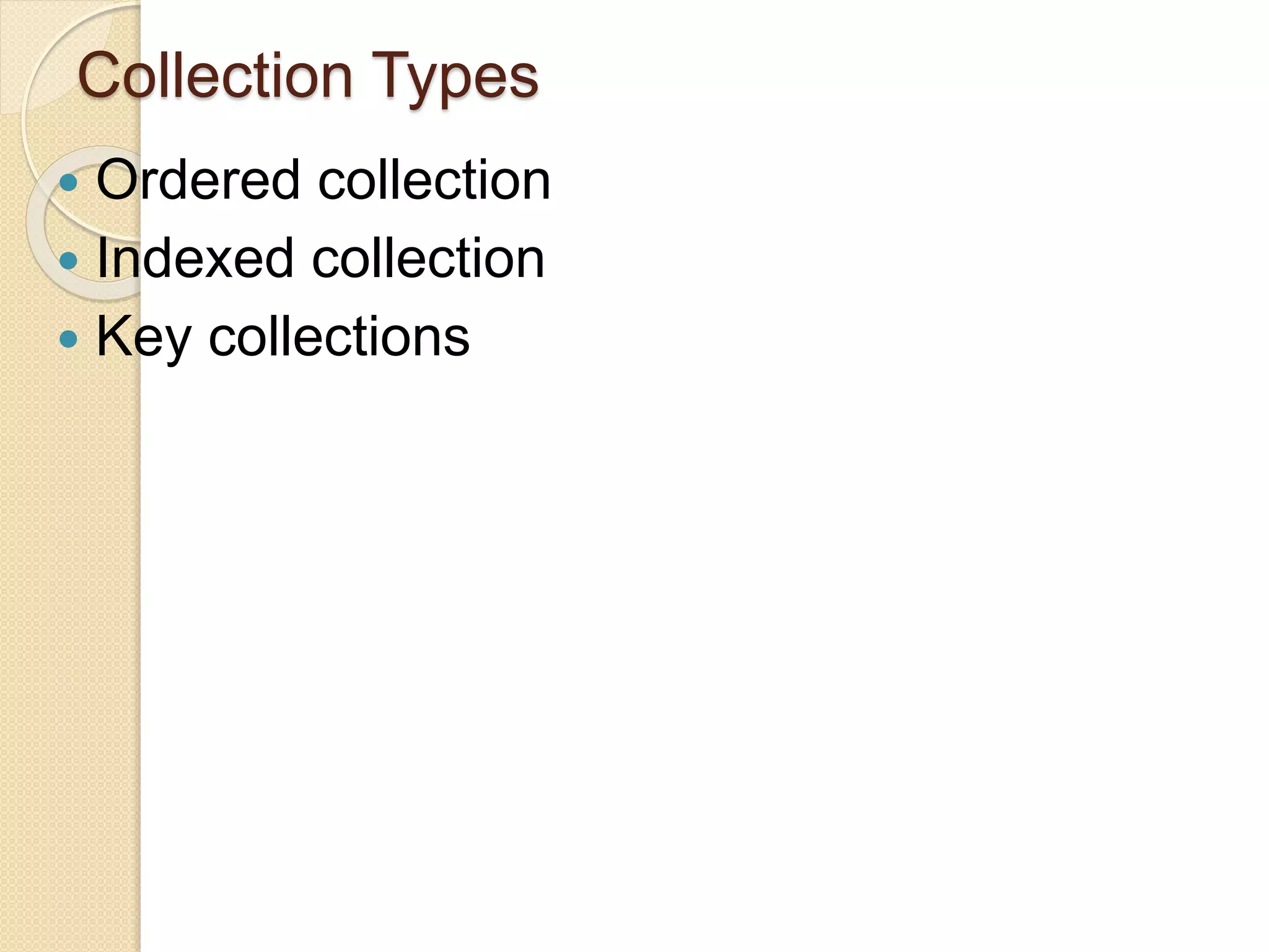 Collection Types
 Ordered collection
 Indexed collection
 Key collections
 