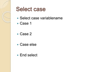 Select case
 Select case variablename
 Case 1
 Case 2
 Case else
 End select
 