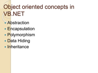 Object oriented concepts in
VB.NET
 Abstraction
 Encapsulation
 Polymorphism
 Data Hiding
 Inheritance
 