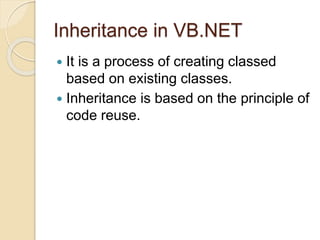 Inheritance in VB.NET
 It is a process of creating classed
based on existing classes.
 Inheritance is based on the principle of
code reuse.
 