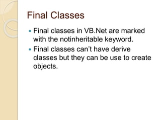 Final Classes
 Final classes in VB.Net are marked
with the notinheritable keyword.
 Final classes can’t have derive
classes but they can be use to create
objects.
 