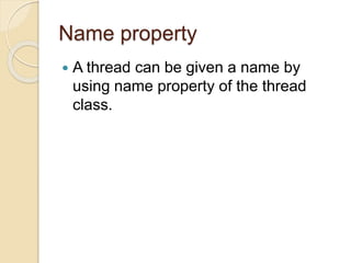 Name property
 A thread can be given a name by
using name property of the thread
class.
 