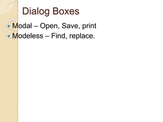Dialog Boxes
 Modal – Open, Save, print
 Modeless – Find, replace.
 
