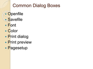Common Dialog Boxes
 Openfile
 Savefile
 Font
 Color
 Print dialog
 Print preview
 Pagesetup
 