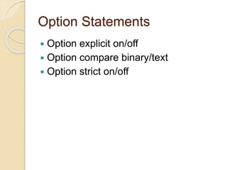 Option Statements
 Option explicit on/off
 Option compare binary/text
 Option strict on/off
 