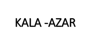 KALA -AZAR
 